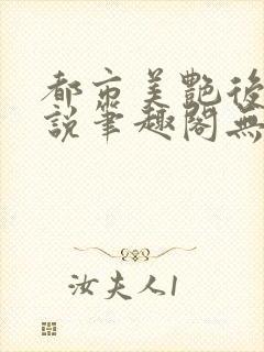 都市美艳后宫小说笔趣阁无弹阁