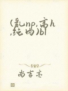 (乱np,高h,纯肉)bl封面