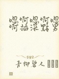 嗯啊嗯啊嗯啊嗯啊插深点男男