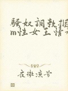 骚奴调教捆绑sm性女王情趣小说