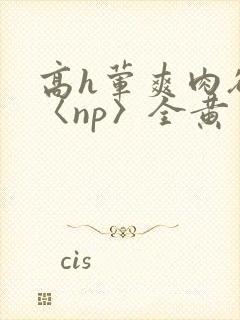 高h荤爽肉欲文〈np〉全黄