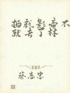 拍戏影帝不小心就去了林