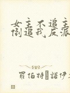 女主不追主角,倒追我反派干嘛