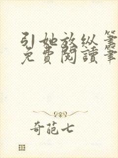 引她放纵笔趣阁免费阅读笔趣阁无弹窗