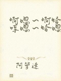 啊嗯～啊哈嗯…哼嗯～哈嗯…嗯哼…