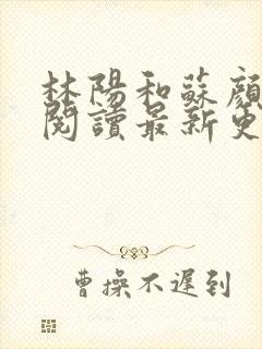 林阳和苏颜免费阅读最新更新