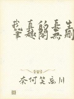 我真的长生不老笔趣阁无删减