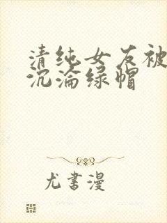 清纯女友被调教沉沦绿帽封面