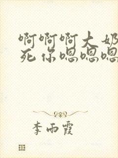 啊啊啊大奶子操死你嗯嗯嗯