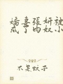 娇妻张妍被调教成了肉奴小说