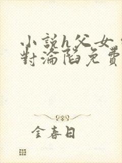 小说h父女.绝对沦陷免费阅读