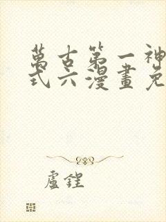 万古第一神下拉式六漫画免费奇漫屋