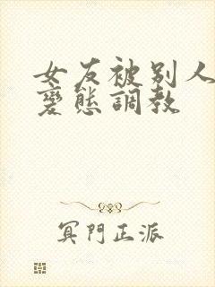 女友被别人sm变态调教