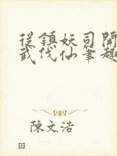 从镇妖司开始以武伐仙笔趣阁