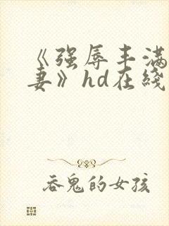 《强辱丰满的人妻》hd在线