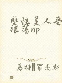 双性美人受高h浪荡np