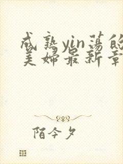 成熟yin荡的美妇最新章节