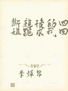 断亲后的四个姐姐跪求我回家