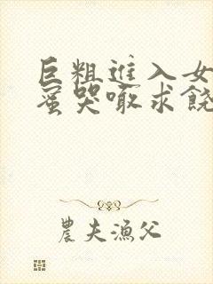 巨粗进入女友闺蜜哭喊求饶小说