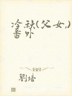 冷秋(父女,)番外