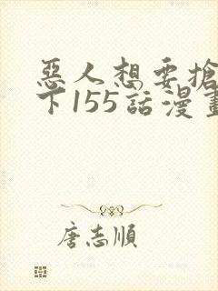 恶人想要抢救一下155话漫画免费下拉式