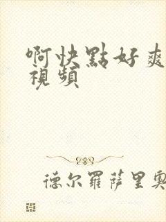 啊快点好爽国产视频