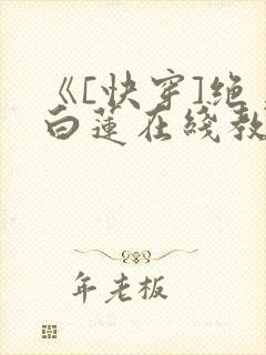 《[快穿]绝美白莲在线教学》