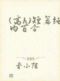 (高h)短篇纯肉百合