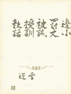 教授被罚边接电话训诫文小说双男