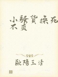 小骚货操死你爽不爽