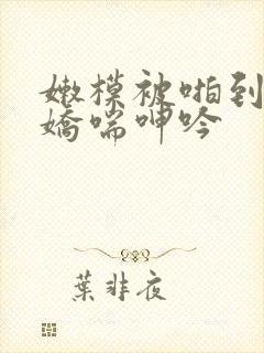 嫩模被啪到高潮娇喘呻吟