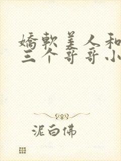 娇软美人和她的三个哥哥小说笔趣阁