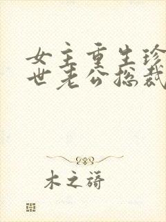 女主重生珍惜前世老公总裁甜宠文封面