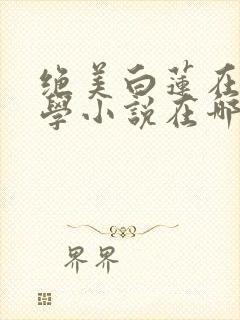 绝美白莲在线教学小说在哪个平台