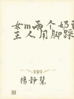 女m两个奶头被主人用脚踩着玩小说