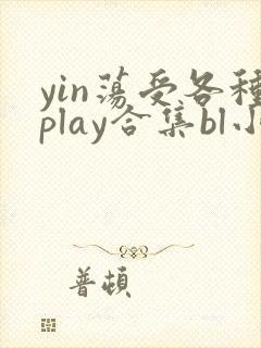 yin荡受各种play合集bl小说