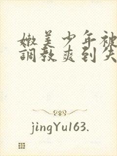 嫩美少年被触手调教爽到失禁高潮小