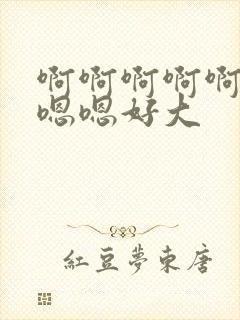 啊啊啊啊啊啊嗯嗯嗯好大