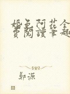 婚色阿花全文免费阅读笔趣阁无弹窗