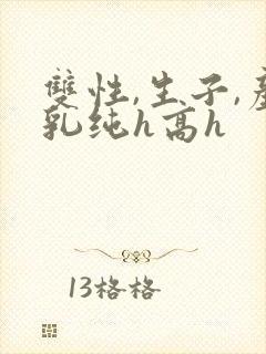 双性,生子,产乳纯h高h
