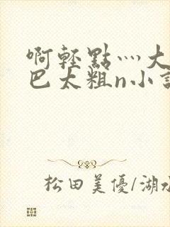 啊轻点灬大ji巴太粗n小说