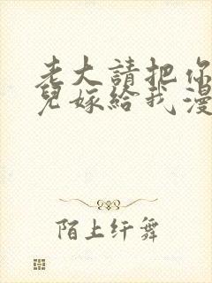 老大请把你的女儿嫁给我漫画