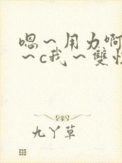 嗯～用力啊～嗯～c我～双性