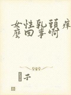 女性乳头痒是怎么回事啊