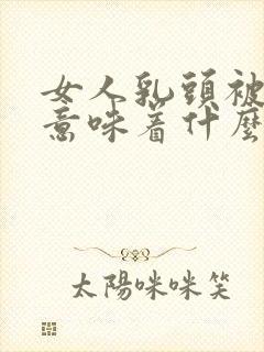 女人乳头被割了意味着什么