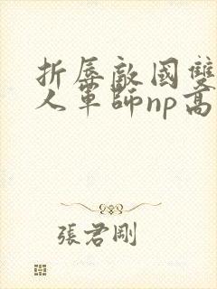 折辱敌国双性美人军师np高h