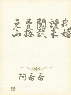 免费阅读我的冰山总裁未婚妻