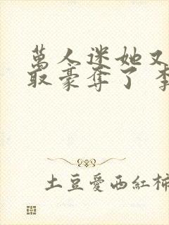 万人迷她又被强取豪夺了 李朵儿