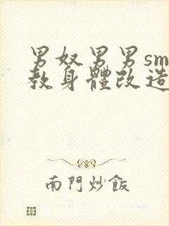 男奴男男sm调教身体改造小说