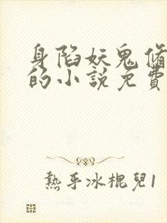 身陷妖鬼修罗场的小说免费阅读